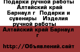 Подарки ручной работы - Алтайский край, Барнаул г. Подарки и сувениры » Изделия ручной работы   . Алтайский край,Барнаул г.